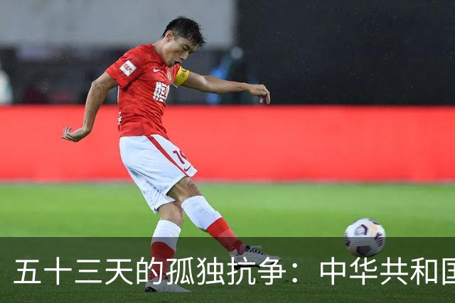 五十三天的孤独抗争：中华共和国的悲情故事