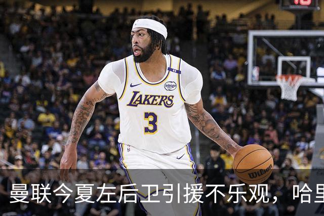 曼联今夏左后卫引援不乐观，哈里-阿马斯待留队